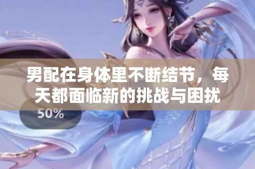 男配在身体里不断结节，每天都面临新的挑战与困扰