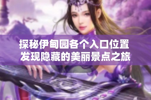 探秘伊甸园各个入口位置 发现隐藏的美丽景点之旅