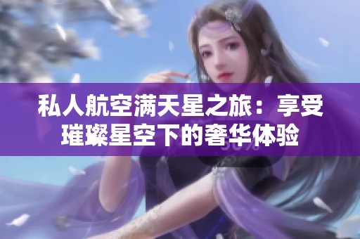 私人航空满天星之旅：享受璀璨星空下的奢华体验
