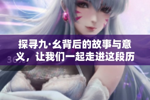 探寻九·幺背后的故事与意义，让我们一起走进这段历史