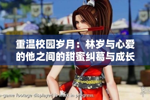重温校园岁月：林岁与心爱的他之间的甜蜜纠葛与成长故事