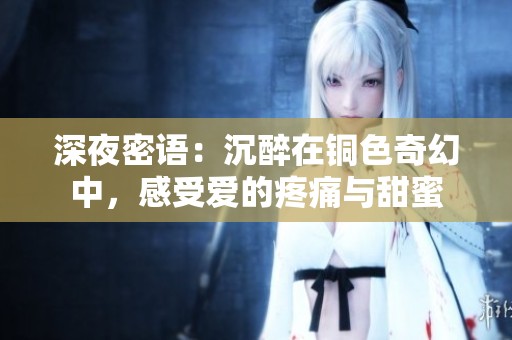 深夜密语：沉醉在铜色奇幻中，感受爱的疼痛与甜蜜
