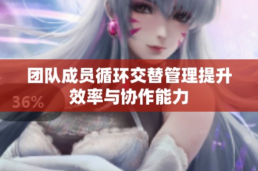 团队成员循环交替管理提升效率与协作能力
