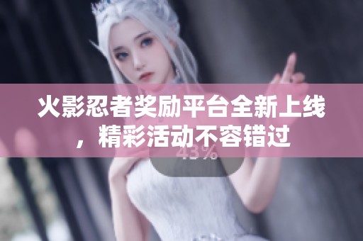 火影忍者奖励平台全新上线，精彩活动不容错过
