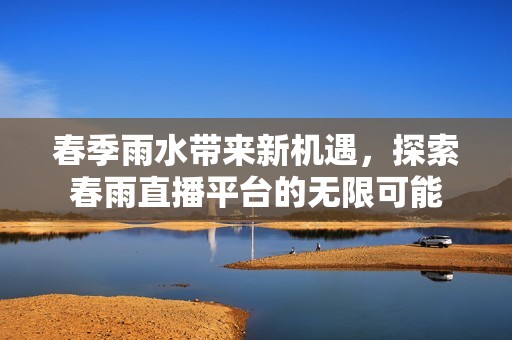 春季雨水带来新机遇，探索春雨直播平台的无限可能