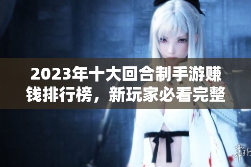 2023年十大回合制手游赚钱排行榜，新玩家必看完整指南