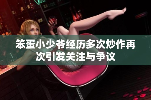 笨蛋小少爷经历多次炒作再次引发关注与争议