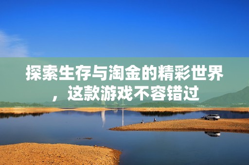 探索生存与淘金的精彩世界，这款游戏不容错过