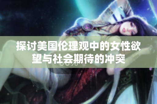 探讨美国伦理观中的女性欲望与社会期待的冲突