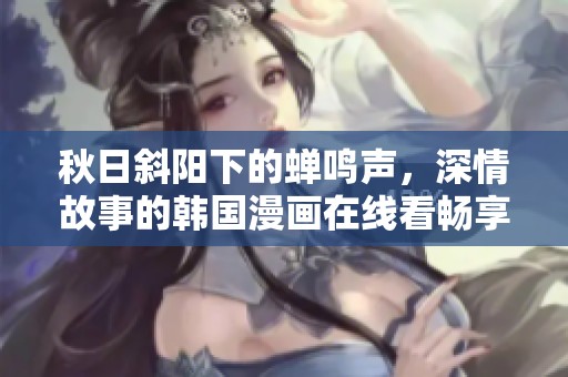 秋日斜阳下的蝉鸣声，深情故事的韩国漫画在线看畅享之旅