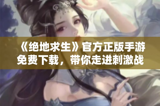 《绝地求生》官方正版手游免费下载，带你走进刺激战场！