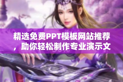 精选免费PPT模板网站推荐，助你轻松制作专业演示文稿
