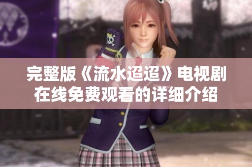 完整版《流水迢迢》电视剧在线免费观看的详细介绍