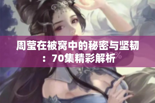 周莹在被窝中的秘密与坚韧：70集精彩解析