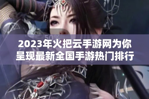 2023年火把云手游网为你呈现最新全国手游热门排行榜