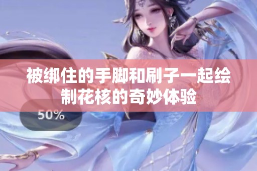 被绑住的手脚和刷子一起绘制花核的奇妙体验