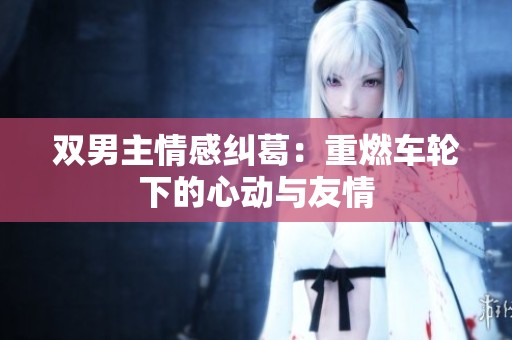 双男主情感纠葛：重燃车轮下的心动与友情