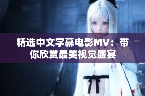 精选中文字幕电影MV：带你欣赏最美视觉盛宴