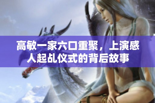 高敏一家六口重聚，上演感人起乩仪式的背后故事