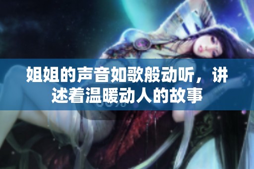姐姐的声音如歌般动听，讲述着温暖动人的故事