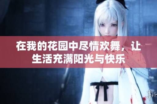 在我的花园中尽情欢舞，让生活充满阳光与快乐