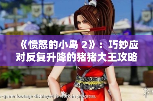 《愤怒的小鸟 2》：巧妙应对反复升降的猪猪大王攻略分享