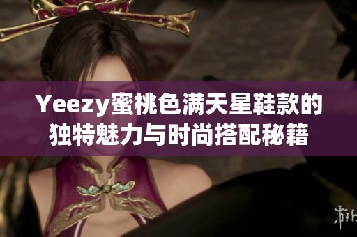 Yeezy蜜桃色满天星鞋款的独特魅力与时尚搭配秘籍