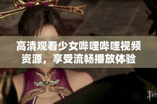 高清观看少女哔哩哔哩视频资源，享受流畅播放体验