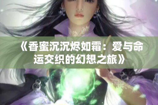 《香蜜沉沉烬如霜：爱与命运交织的幻想之旅》