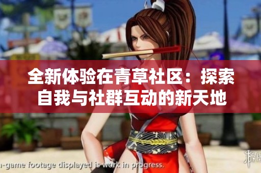 全新体验在青草社区：探索自我与社群互动的新天地