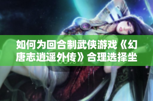 如何为回合制武侠游戏《幻唐志逍遥外传》合理选择坐骑技能？