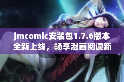 jmcomic安装包1.7.6版本全新上线，畅享漫画阅读新体验