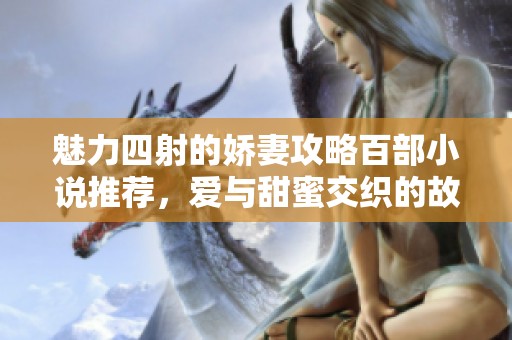 魅力四射的娇妻攻略百部小说推荐，爱与甜蜜交织的故事之旅