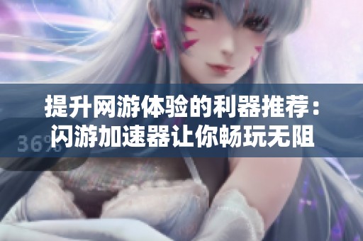 提升网游体验的利器推荐：闪游加速器让你畅玩无阻