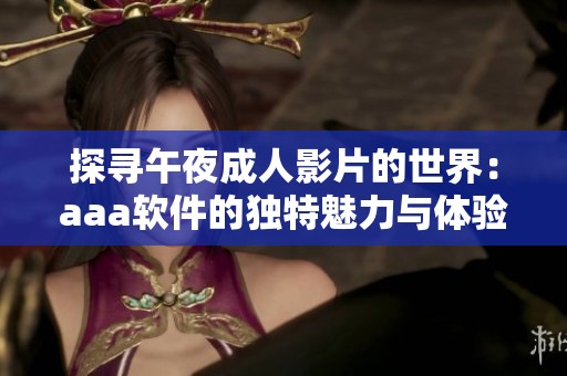 探寻午夜成人影片的世界：aaa软件的独特魅力与体验分享