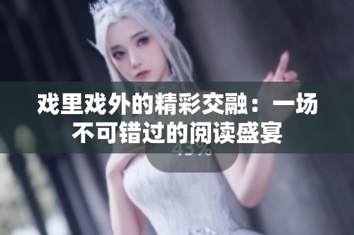 戏里戏外的精彩交融：一场不可错过的阅读盛宴