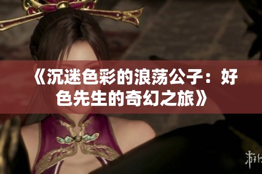 《沉迷色彩的浪荡公子：好色先生的奇幻之旅》
