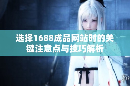 选择1688成品网站时的关键注意点与技巧解析