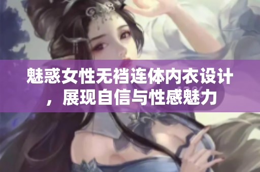 魅惑女性无裆连体内衣设计，展现自信与性感魅力
