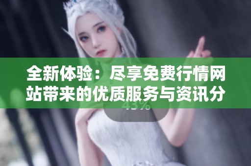 全新体验：尽享免费行情网站带来的优质服务与资讯分析