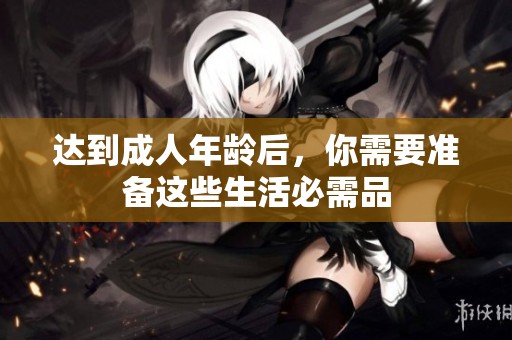 达到成人年龄后，你需要准备这些生活必需品
