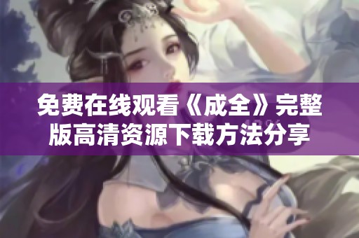 免费在线观看《成全》完整版高清资源下载方法分享
