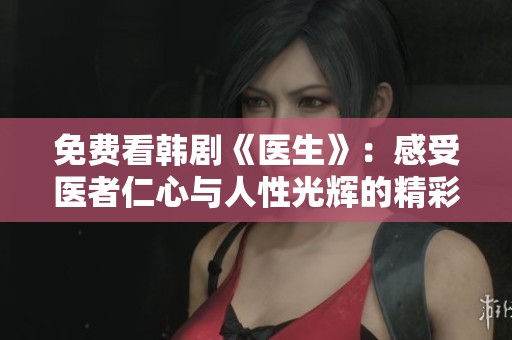 免费看韩剧《医生》：感受医者仁心与人性光辉的精彩剧情