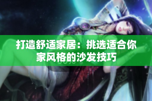 打造舒适家居：挑选适合你家风格的沙发技巧