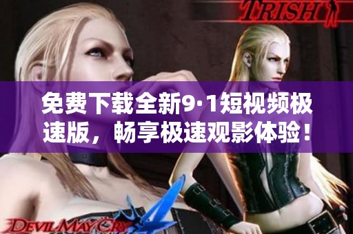 免费下载全新9·1短视频极速版，畅享极速观影体验！