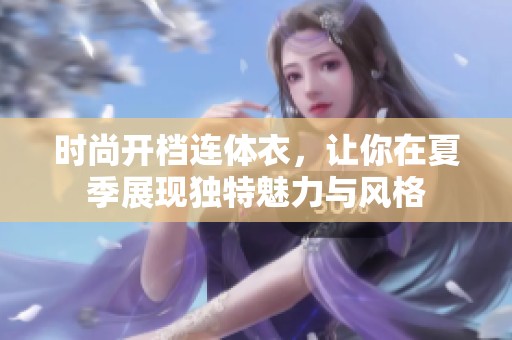 时尚开档连体衣，让你在夏季展现独特魅力与风格