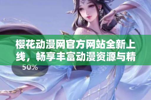 樱花动漫网官方网站全新上线，畅享丰富动漫资源与精彩内容