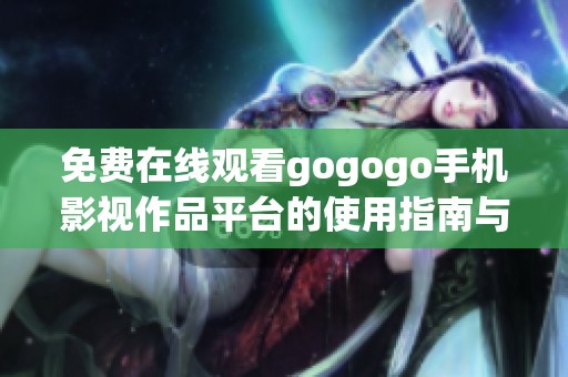 免费在线观看gogogo手机影视作品平台的使用指南与推荐