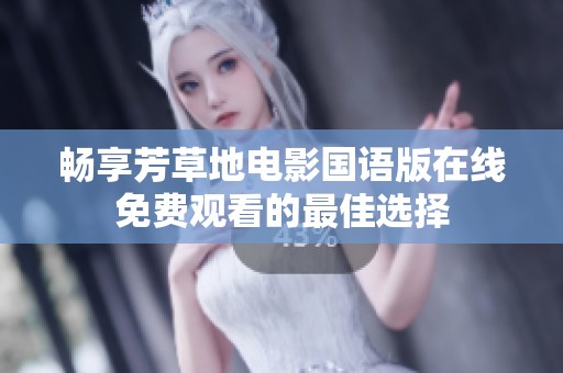 畅享芳草地电影国语版在线免费观看的最佳选择