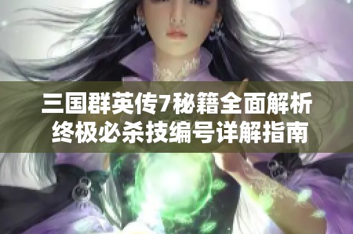 三国群英传7秘籍全面解析 终极必杀技编号详解指南